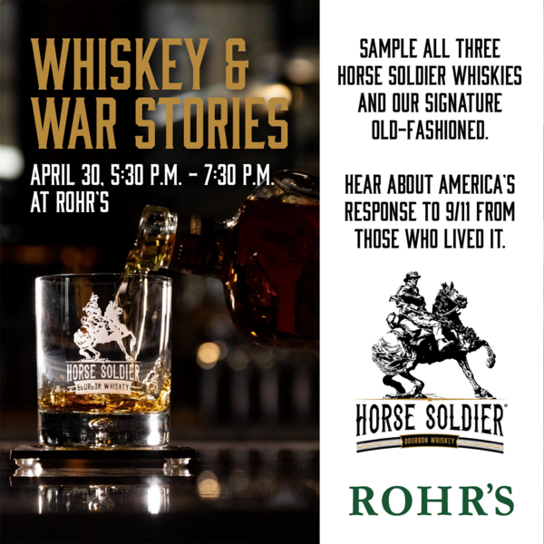 Whiskey & War Stories, April 30, 5:30-7:30pm at Rohr's
Sample all three Horse Soldier Whiskies and our signature old-fashioned. Her about America's response to 9/11 from those who lived it.