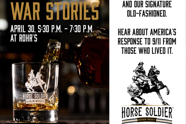 Whiskey & War Stories, April 30, 5:30-7:30pm at Rohr's
Sample all three Horse Soldier Whiskies and our signature old-fashioned. Her about America's response to 9/11 from those who lived it.